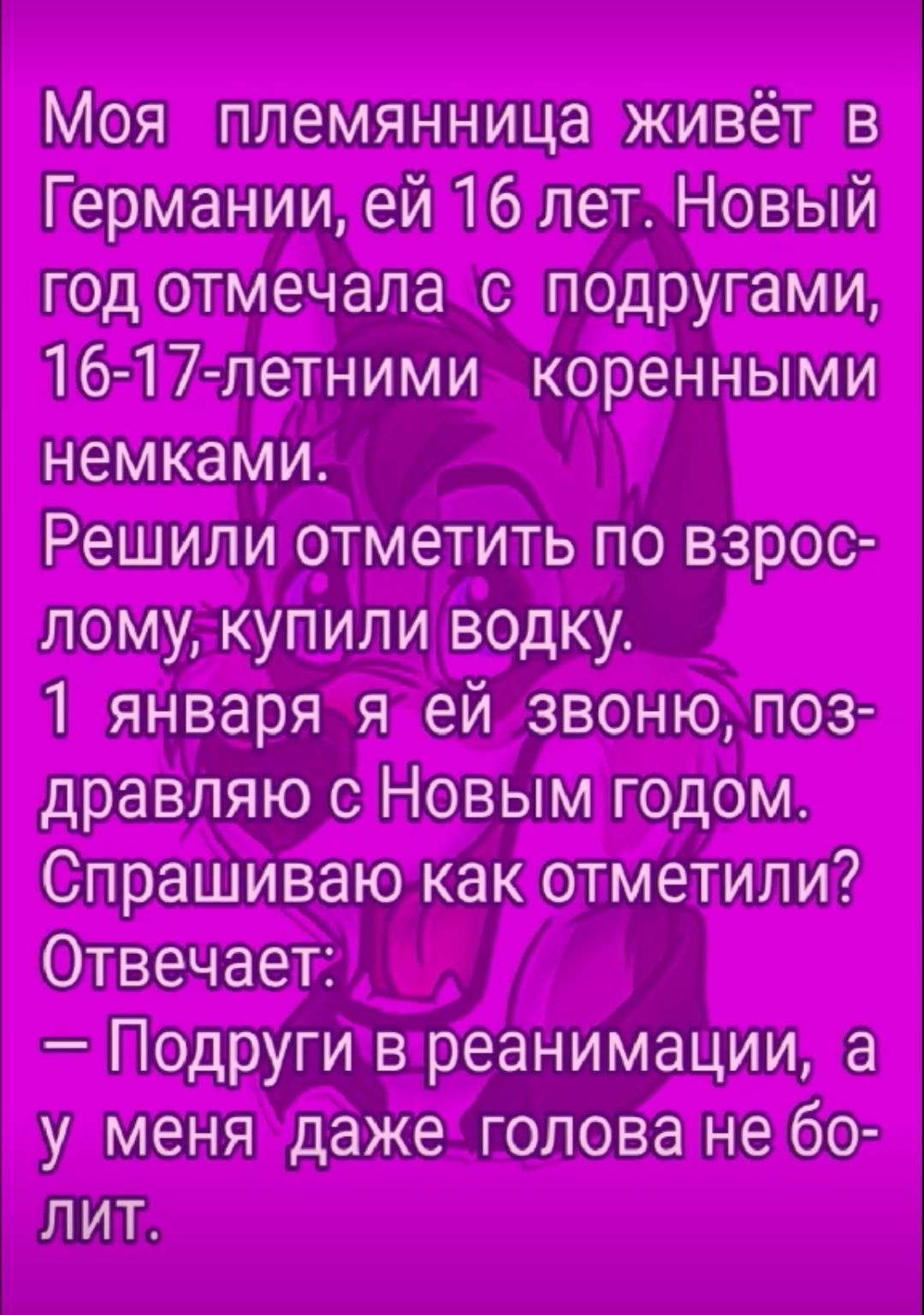 Моя племянница живёт в Германии ей 16 лет Новый год отмечала с подругами 16 17 летними коренными немками Решили отметить по взрос лому купили водку 1 января я ей звоню поз дравляю с Новым годом Спрашиваю как отметили Отвечает Подруги в реанимации а у меня даже голова не 60 лит