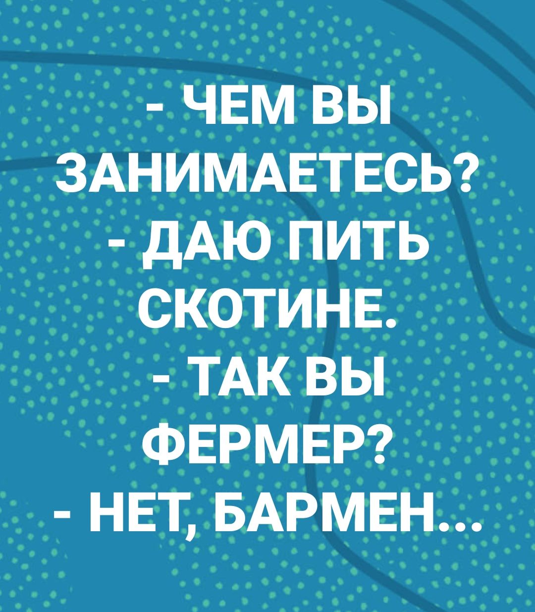 ЧЕМ вы ЗАНИМАЕТЕСЬ дАю пить скотинв ТАК вы ФЕРМЕР нет БАРМЕН