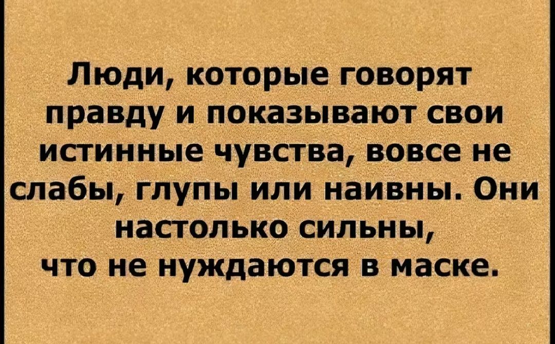 Люди которые говорят правду и показывают свои исгиниые чувства вовсе не слабы глупы или наивны Они насголько сильны что не нуждаются в маске