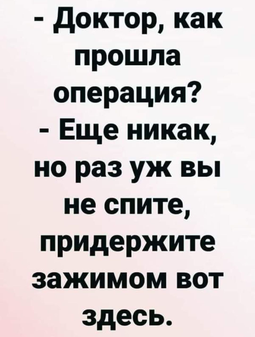 доктор как прошла операция Еще никак но раз уж вы не спите придержите зажимом вот здесь