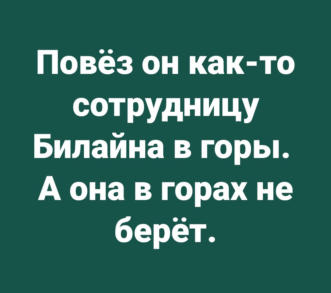 Повёз он как то СОТРУДНИЦУ Билайна в горы А она в горах не берёт