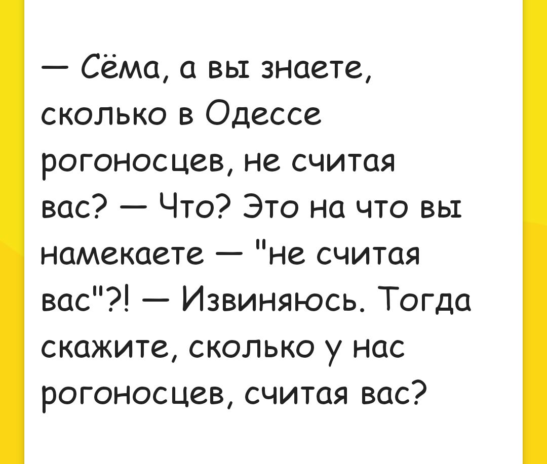 Сёма а вы знаете сколько в Одессе рогоносцев не считая вас Что Это на что вы намекаете не считая вас Извиняюсь Тогда скажите сколько у нас рогоносцев считая вас