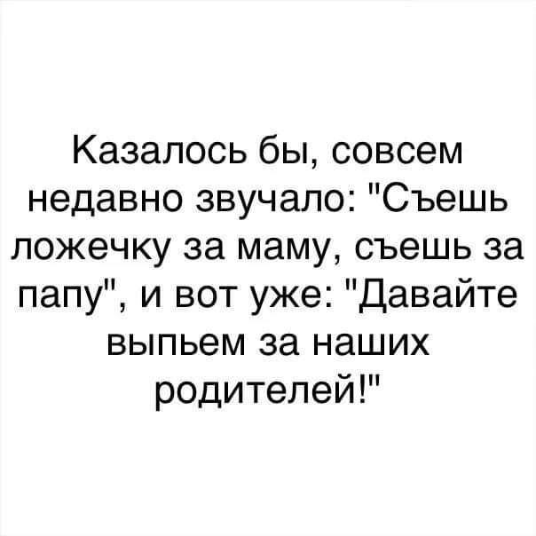 Казалось бы совсем недавно звучало Съешь ложечку за маму съешь за папу и вот уже Давайте выпьем за наших родителей