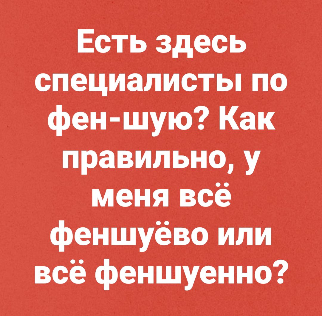 Есть здесь спеЦиалисты по фен шую Как правильно у меня всё фіеншуёво или всё феншуенно