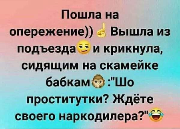 Пошла на опережение 435 Вышла из подъездаэ и крикнула сидящим на скамейке бабкамФ Шо проститутки Ждёте своего наркодилераТЁ