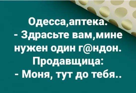 0дессааптека Здрасьте ваммиие нужен один гндон Продавщица Моня тут до тебя