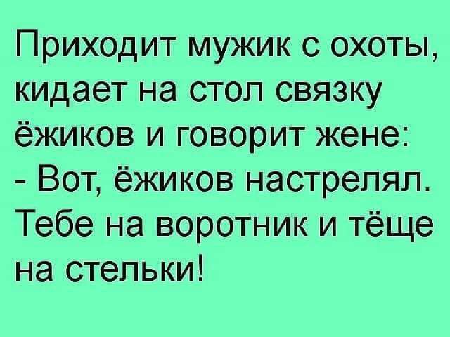 Приходит мужик с охоты кидает на стол связку ёжиков и говорит жене Вот ёжиков настрепяп Тебе на воротник и тёще на стельки