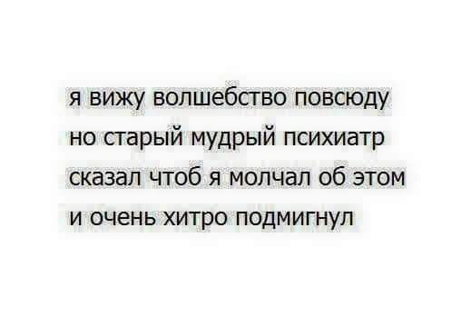 я вижу волшебство повсюду но старый мудрый психиатр скдзал чтоб я молчал об этом и очень хитро подмигнуп