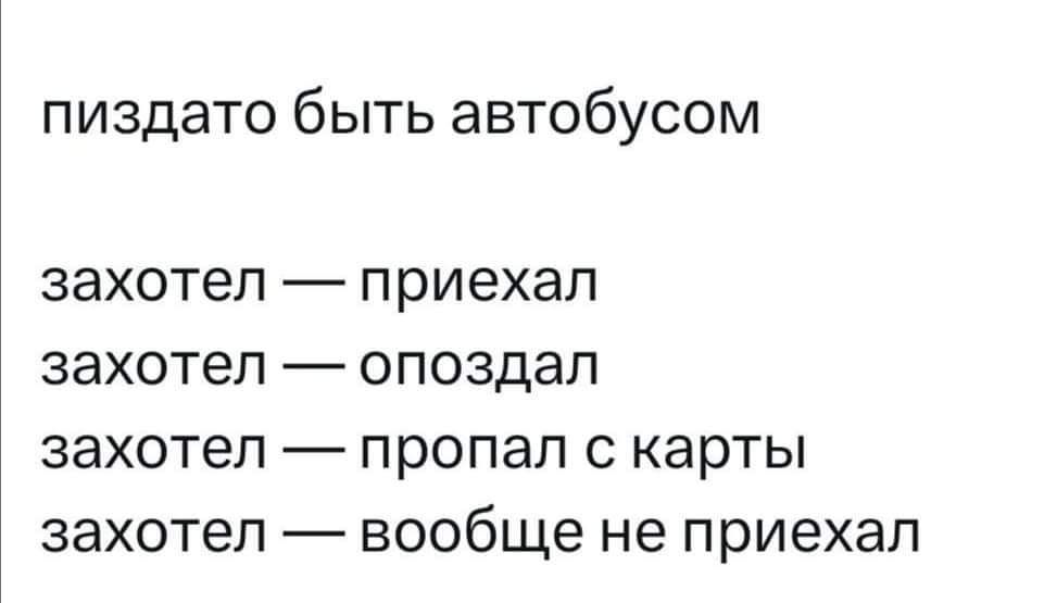 пиздато быть автобусом захотел _ приехал захотел ОПОЗДЭЛ захотел _ пропал С карты захотел вообще не приехал