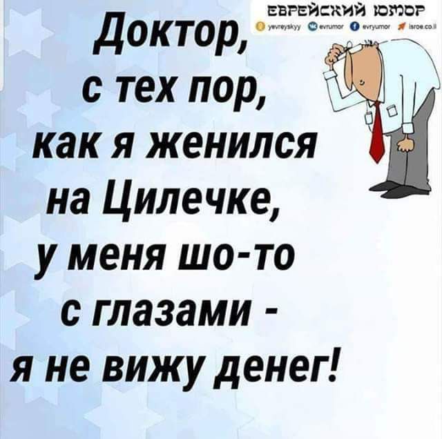 старейший шпаг доктор с тех пор Т как я женился на Цилечке у меня шо то с глазами я не вижу денег