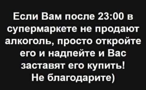 Если Вам после 2300 в супермаркете не продают алкоголь просто откройте его и надпейте и Вас заставят его купить Не бпагодарите