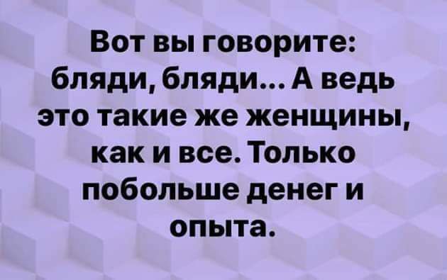 Вот вы говорите бляди бляди А ведь это такие же женщины как и все Только побольше денег и опыта