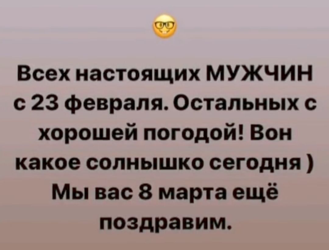 Всех настоящих МУЖЧИН с 23 Февраля Остальных с хорошей погодой Вон какое солнышко сегодня Мы вас 8 марта ещё поздравим