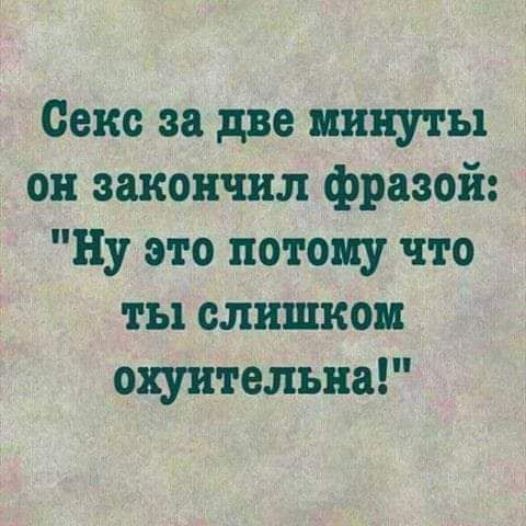 Секс за две минуты он закончил фразой Ну это потому что ты слишком охуителъна