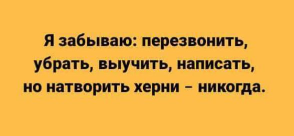 Я забываю перезвонить убрать выучить написать но натворить херни никогда