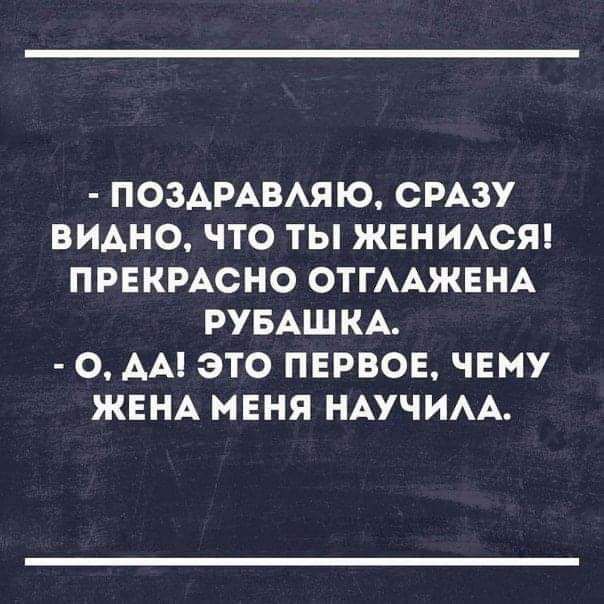 ПОЗАРАВАЯЮ СРАЗУ ВИДНО ЧТО ТЫ ЖЕНИАСЯ ПРЕКРАСНО ОТГААЖЕНА РУБАШКА О АА ЭТО ПЕРВОЕ ЧЕМУ ЖЕНА МЕНЯ НАУЧИАА