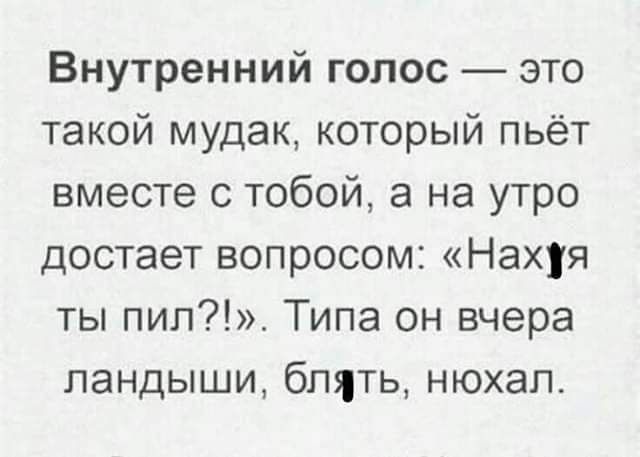 Внутренний голос это такой мудак который пьёт вместе с тобой а на утро достает вопросом Нахуя ты пип Типа он вчера ландыши блять нюхал