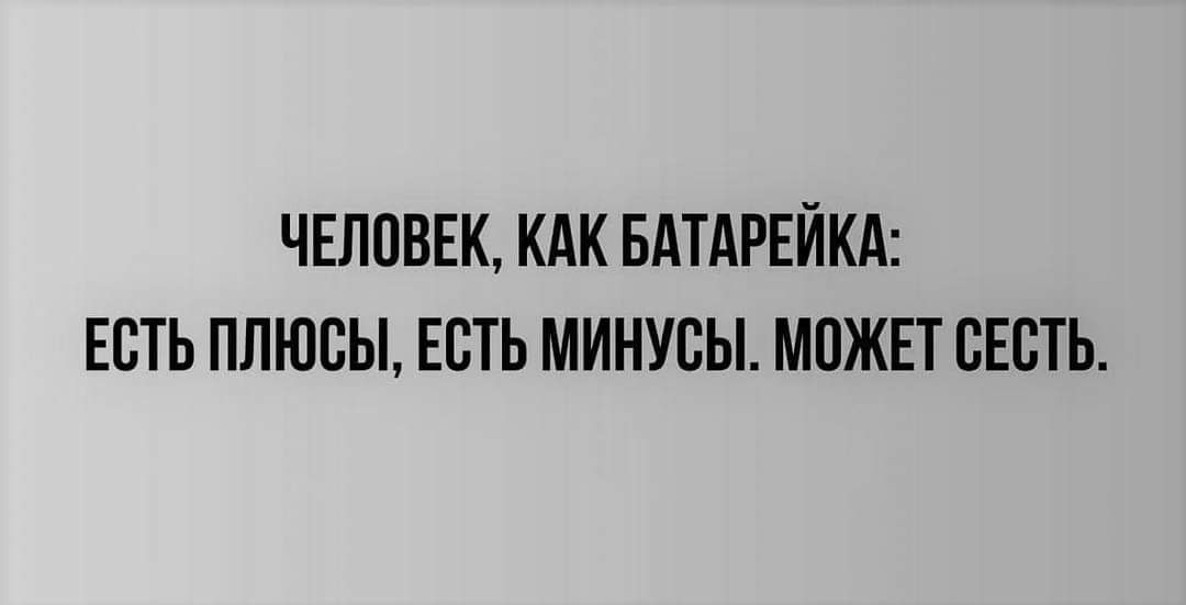 ЧЕЛПВЕК КАК БАТАРЕЙКА ЕСТЬ ПЛЮСЫ ЕСТЬ МИНУБЫ МПЖЕТ ВЕСТЬ