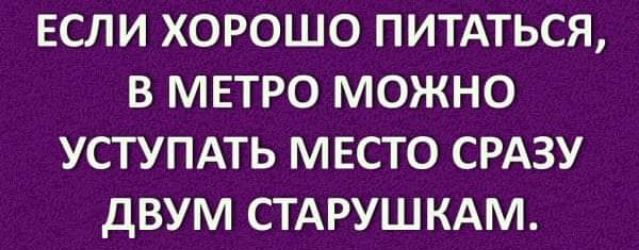 ЕСЛИ ХОРОШО ПИТАТЬСЯ В МЕТРО МОЖНО УСТУПАТЬ МЕСТО СРАЗУ дВУМ СТАРУШКАМ