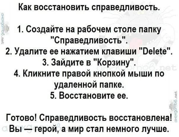 Как восстановить справедливость 1 Создайте на рабочем столе папку Справедливость 2 Удалите ее нажатием клавиши Пете 3 Зайдите в Корзину 4 Кликните правой кнопкой мыши по удаленной папке 5 Восстановите ее Готово Справедпивость восстановлена Вы герой в мир стал немного лучше