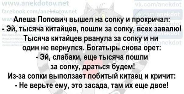 Алеша Попович вышел на сопку и прокричал эй тысяча китайцев пошли за сопку всех завалю Тысяча китайцев рванула за сопку и ни один не вернулся Богатырь снова орет эй слабаки еще уысяча пошли за сопку драться будем Изза сопки выползает побитый китаец и кричит Не верьте ему это засада там их еще двое