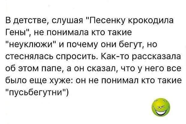 В детстве слушая Песенку крокодила Гены не понимала кто такие неуклюжи и почему они бегут но стеснялась спросить Как то рассказала об этом папе а он сказал что у него все было еще хуже он не понимал кто такие пусьбегутни