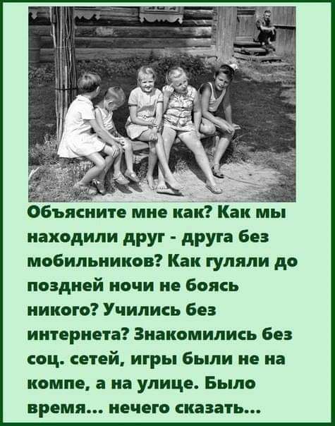 находили друг друга без мобильников Как гуляли до поздней ночи не боясь никого Учились без интернета Знакомипись без соц сетей игры были не на компе на улице Было время нечего сказать