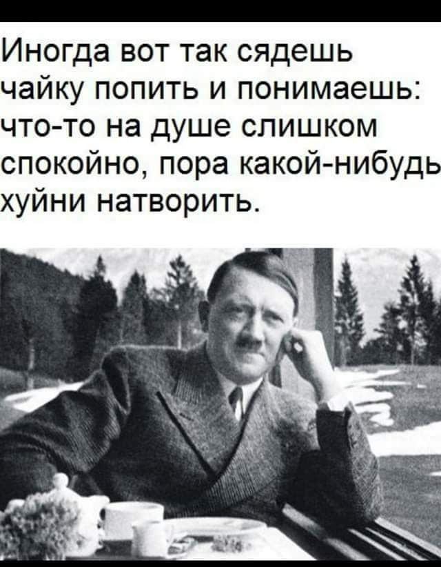 _ Иногда вот так сядешь чайку попить и понимаешь что то на душе слишком спокойно пора какой нибудь хуйни натворить