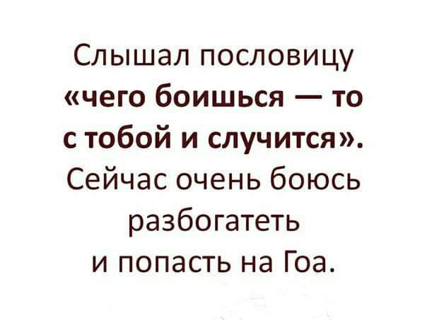 Слышал пословицу чего боишься то с тобой и случится Сейчас очень боюсь разбогатеть и попасть на Гоа