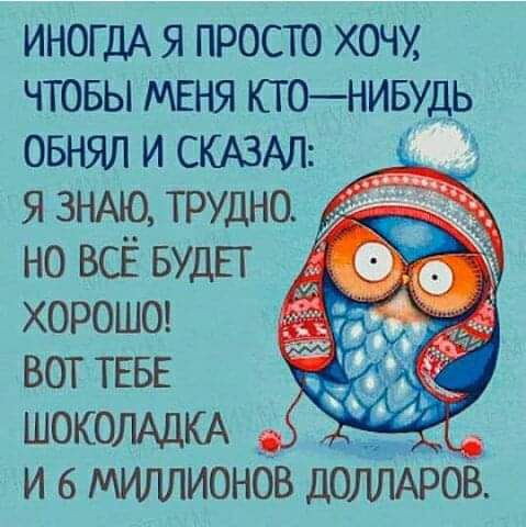 ИНОГДА я просго хочу чтовы меня ктонивудь овнял и СКАЗАЛ я ЗНАЮ трудно но ВСЁ БУДЕТ хороше вот ТЕБЕ ШОКОЛАЦКА и в мшшионов доляхрен