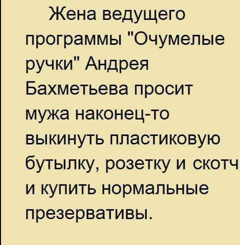 Жена ведущего программы Очумелые ручки Андрея Бахметьева просит мужа наконец то выкинуть пластиковую бутылку розетку и скотч и купить нормальные презервативы