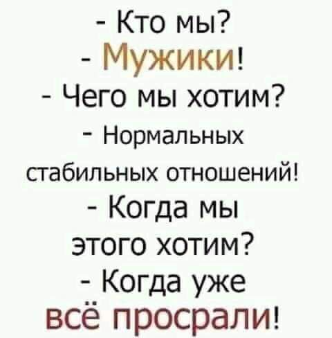 Кто мы Мужик Чего мы хотим Нормальных СГабИЛЬНЫХ ОТНОШЕНИЙ Когда мы этого хотим Когда уже всё просралш