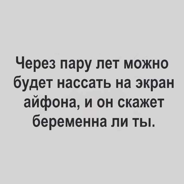 Через пару лет можно будет нассать на экран айфона и он скажет беременна ли ты