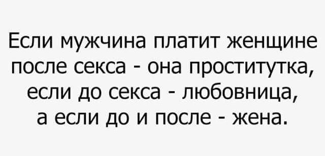 Если мужчина платит женщине после секса она проститутка если до секса любовница а если до и после жена