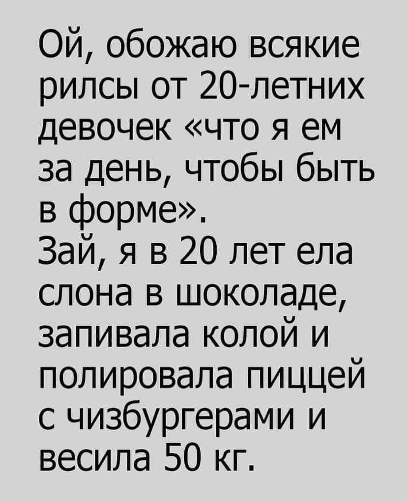 Ой обожаю всякие рилсы от 2О петних девочек что я ем за день чтобы быть в форме Зай я в 20 лет ела слона в шоколаде запивала колой и полировала пиццей с чизбургерами и весила 50 кг