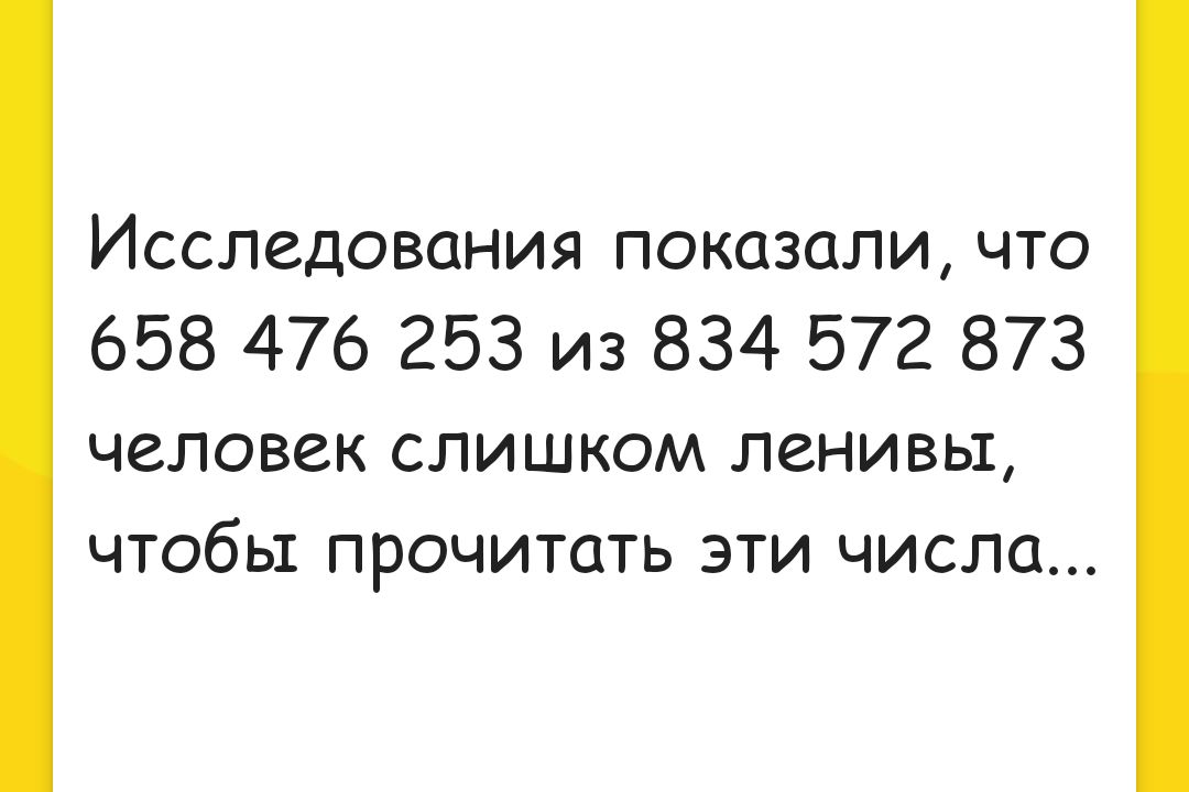 Исследования показали что 658 476 253 из 834 572 873 человек слишком ленивы чтобы прочитать эти числа