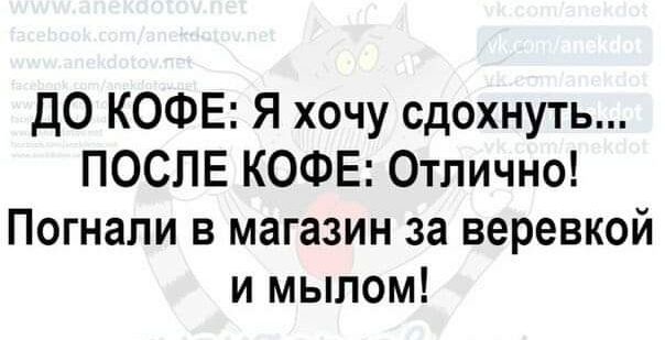 д0 КОФЕ Я хочу сдохнуть ПОСЛЕ КОФЕ Отлично Погнапи в магазин за веревкой и мылом