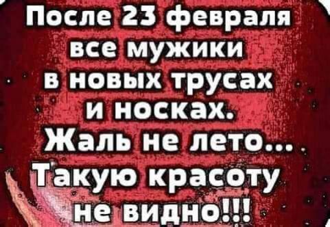 После 23 февраля все мужики в новых трусах и носках Жаль не лето такую красоту не _видн