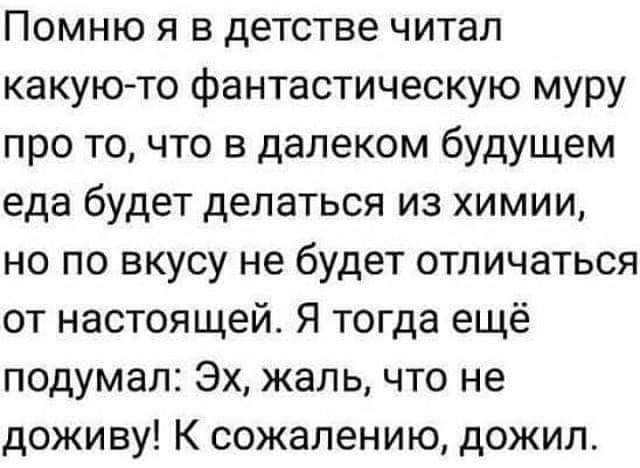 Помню я в детстве читал какуюто фантастическую муру про то что в далеком будущем еда будет делаться из химии но по вкусу не будет отличаться от настоящей Я тогда ещё подумал Эх жаль что не дожи ву К сожалению дожил