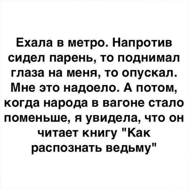 Ехала в метро Напротив сидел парень то поднимал глаза на меня то опускал Мне это надоело А потом когда народа в вагоне стало поменьше я увидела что он читает книгу Как распознать ведьму