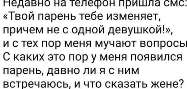 недавно на телефон пришла смс Твой парень тебе изменяет причем не с одной девушкой и с тех пор меня мучают вопросы С каких это пор у меня появился парень давно ли я с ним встречаюсь и что сказать жене