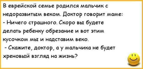 в еврейской семье родился мальчик асларов ить веком доктор говорит мам Ничего стришниго Скоро вы будете делить ребенку обрезание и юг пим кусочком мы и иодстпвим веко Скажите доктар и у мшьчикп не будет хрено ый пглял на жизнь