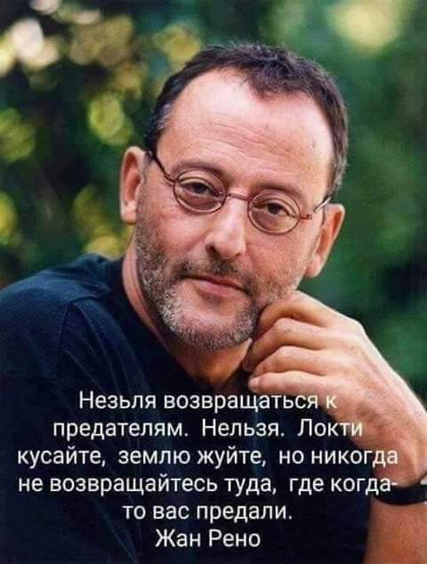 Незьля возвращаться предателям Нельзя Ло кусайте землю жуйте но никогда не возвращайтесь туда где когда то вас предали Жан Рено