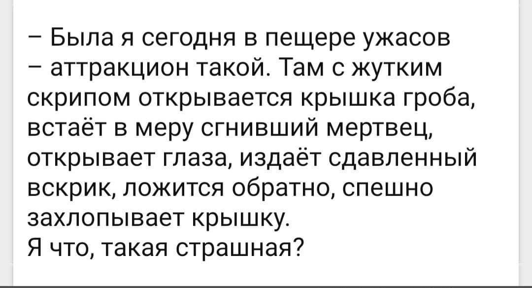 Была я сегодня в пещере ужасов аттракцион такой Там жутким скрипом открывается крышка гроба встаёт в меру сгнивший мертвец открывает глаза издаёт сдавленный ВСКрИК ПОЖИТСЯ обратно СПЭШНО захлопывает крышку Я что такая страшная