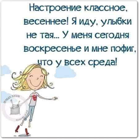 Настроение классное весеннее Я иду улыбки не тая У меня сегодня воскресенье и мне пофиг то у всех среда