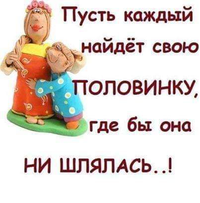 Пусть каждый найдёт свою ОЛОВИНКУ где бы она НИ ШЛЯПАСЬ