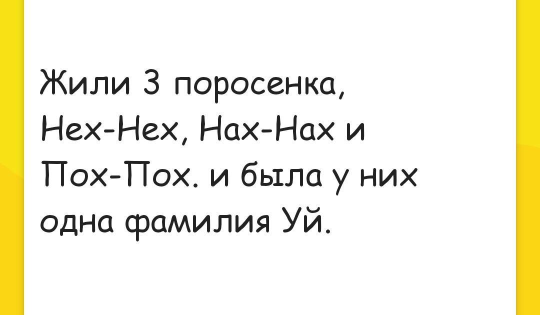 Жили 3 поросенка НехНех НахНах и ПохПох и была у них одно фамилия Уй