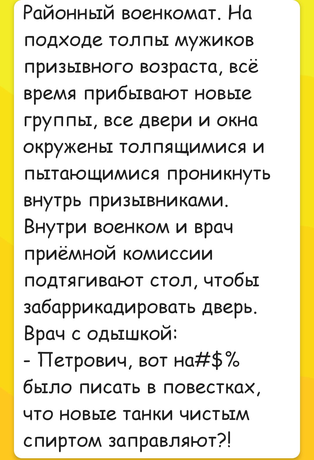 Районный военкомат На подходе тол пы мужиков призывного возраста всё время прибывают новые группы все двери и окна окружены толпящимися и пытающимися проникнуть внутрь призывниками Внутри военком и врач приёмной комиссии подтягивают стол чтобы забаррикадировать дверь Врач с одьтшкой Петрович вот на было писать в повестках что новые танки чистым спиртом заправляют