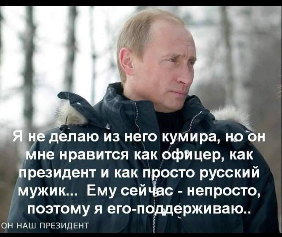 делаю йз него кумира ноон не нравится как офощер как резидент и как просто русский мужик Ему сейёвс непросто ПОЭТОМУ Я егоподдерживаю он нАш президент