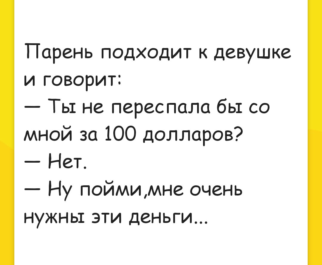 Парень подходит к девушке и говорит Ты не переспала бы со мной за 100 долларов Нет Ну поймимне очень нужны эти деньги